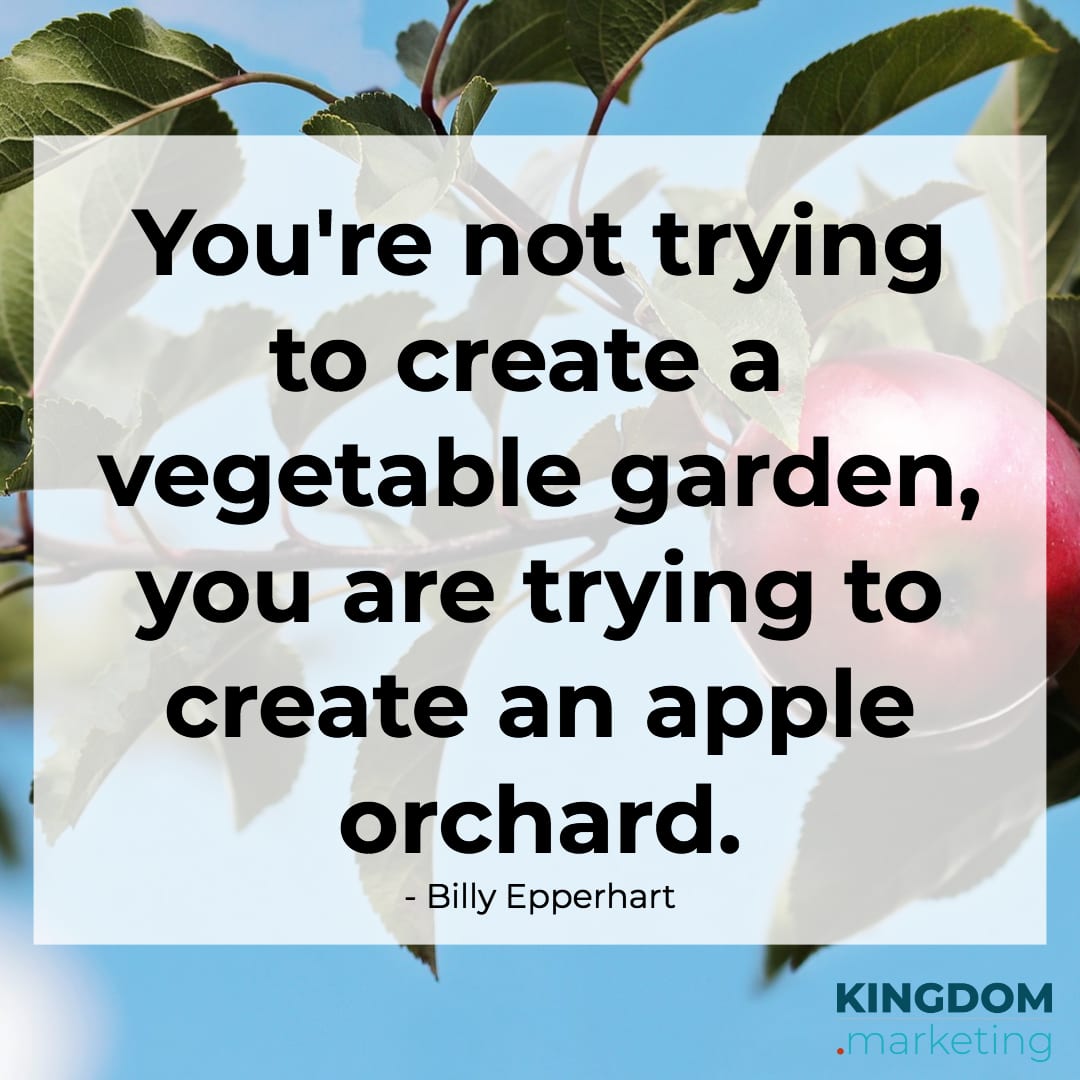 Billy Epperhart quote: You are not trying to create a vegetable garden, you are trying to create an apple orchard.